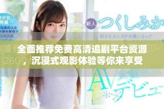 全面推薦免費(fèi)高清追劇平臺(tái)資源，沉浸式觀影體驗(yàn)等你來享受