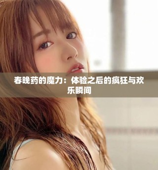 春晚藥的魔力：體驗之后的瘋狂與歡樂瞬間