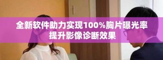 全新軟件助力實現(xiàn)100%胸片曝光率 提升影像診斷效果