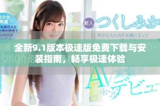 全新9.1版本極速版免費下載與安裝指南，暢享極速體驗