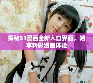 探秘51漫畫全新入口界面，暢享精彩漫畫體驗