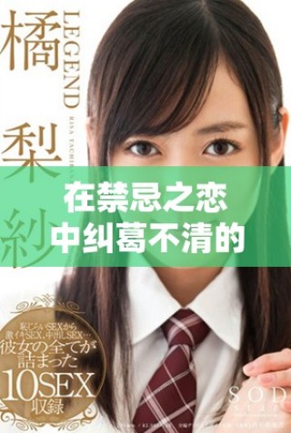在禁忌之戀中糾葛不清的故事與情感交錯(cuò)之路