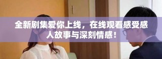 全新劇集愛你上線，在線觀看感受感人故事與深刻情感！