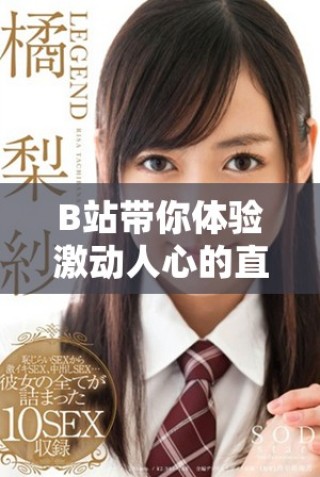 B站帶你體驗(yàn)激動人心的直播盛宴，精彩內(nèi)容不斷更新