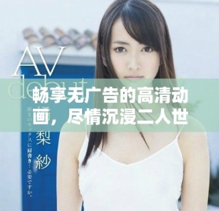 暢享無廣告的高清動畫，盡情沉浸二人世界的美好時光