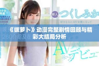 《拔蘿卜》動漫完整劇情回顧與精彩大結(jié)局分析