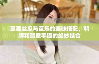 草莓絲瓜與芭樂(lè)的美味搭配，鴨脖和翡翠手鐲的絕妙結(jié)合