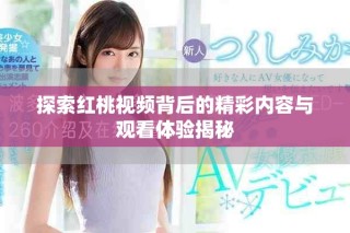 探索紅桃視頻背后的精彩內(nèi)容與觀看體驗(yàn)揭秘