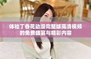 體驗(yàn)丁香花動(dòng)漫完整版高清視頻的免費(fèi)盛宴與精彩內(nèi)容