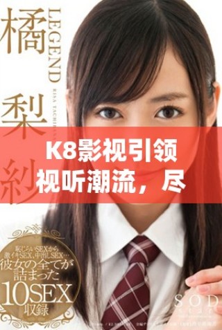 K8影視引領(lǐng)視聽潮流，盡享精彩優(yōu)質(zhì)內(nèi)容體驗