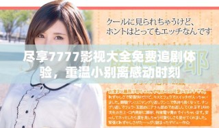 盡享7777影視大全免費(fèi)追劇體驗，重溫小別離感動時刻