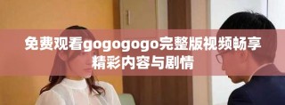 免費觀看gogogogo完整版視頻暢享精彩內(nèi)容與劇情