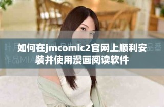 如何在jmcomic2官網(wǎng)上順利安裝并使用漫畫閱讀軟件
