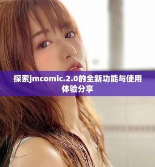 探索jmcomic.2.0的全新功能與使用體驗分享