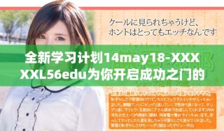全新學(xué)習(xí)計(jì)劃14may18-XXXXXL56edu為你開啟成功之門的機(jī)會與挑戰(zhàn)