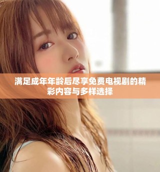滿(mǎn)足成年年齡后盡享免費(fèi)電視劇的精彩內(nèi)容與多樣選擇
