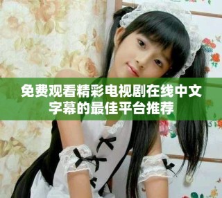 免費觀看精彩電視劇在線中文字幕的最佳平臺推薦