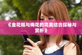《金花瓶與梅花的完美結(jié)合探秘與賞析》