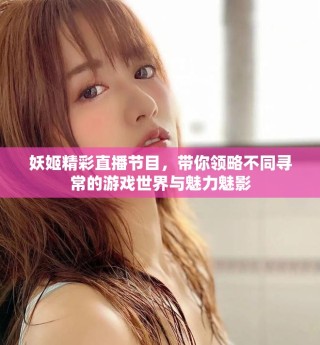 妖姬精彩直播節(jié)目，帶你領(lǐng)略不同尋常的游戲世界與魅力魅影