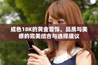 成色18K的黃金首飾，品質(zhì)與美感的完美結(jié)合與選擇建議