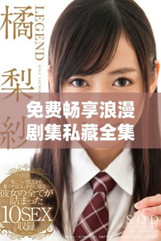 免費(fèi)暢享浪漫劇集私藏全集，解鎖你的浪漫觀影之旅