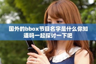 國外的bbox節(jié)目名字是什么你知道嗎一起探討一下吧