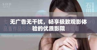 無廣告無干擾，暢享極致觀影體驗的優(yōu)質(zhì)影院