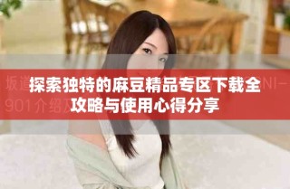 探索獨特的麻豆精品專區(qū)下載全攻略與使用心得分享