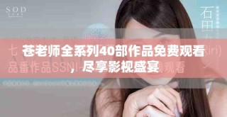 蒼老師全系列40部作品免費觀看，盡享影視盛宴
