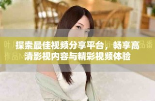 探索最佳視頻分享平臺，暢享高清影視內容與精彩視頻體驗