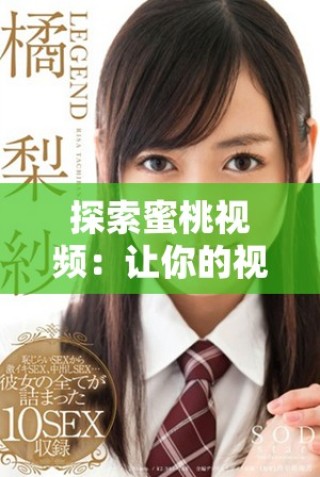 探索蜜桃視頻：讓你的視聽體驗煥然一新，盡享精彩內(nèi)容。