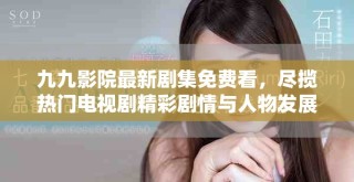 九九影院最新劇集免費看，盡攬熱門電視劇精彩劇情與人物發(fā)展