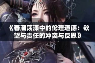 《春潮蕩漾中的倫理道德：欲望與責(zé)任的沖突與反思》