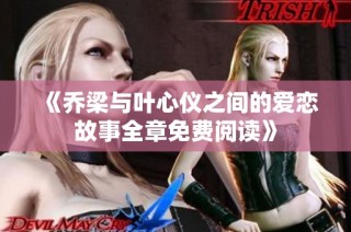 《喬梁與葉心儀之間的愛(ài)戀故事全章免費(fèi)閱讀》