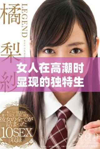 女人在高潮時顯現(xiàn)的獨(dú)特生理反應(yīng)造成的奇特現(xiàn)象分析