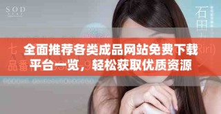 全面推薦各類成品網(wǎng)站免費下載平臺一覽，輕松獲取優(yōu)質(zhì)資源