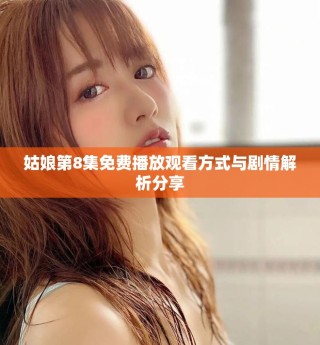 姑娘第8集免費播放觀看方式與劇情解析分享