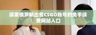 探索俄羅斯出售CSGO賬號(hào)的免手續(xù)費(fèi)網(wǎng)站入口