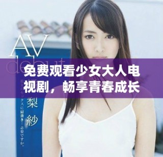 免費(fèi)觀看少女大人電視劇，暢享青春成長(zhǎng)精彩故事