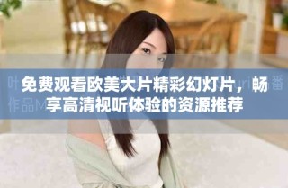 免費(fèi)觀看歐美大片精彩幻燈片，暢享高清視聽(tīng)體驗(yàn)的資源推薦