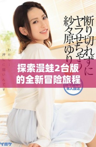 探索漫蛙2臺(tái)版的全新冒險(xiǎn)旅程與游戲特色