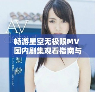 暢游星空無(wú)極限MV 國(guó)內(nèi)劇集觀看指南與推薦