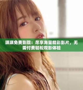 琪琪免費影院：盡享海量精彩影片，無需付費輕松觀影體驗