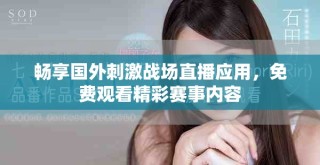 暢享國(guó)外刺激戰(zhàn)場(chǎng)直播應(yīng)用，免費(fèi)觀看精彩賽事內(nèi)容