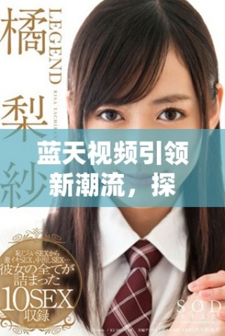 藍天視頻引領新潮流，探索未來視頻分享的無限可能