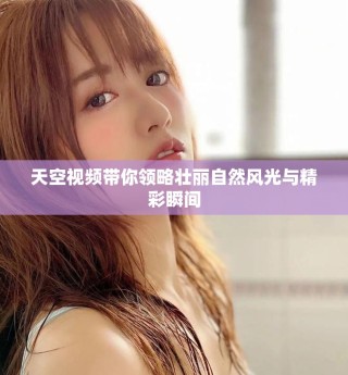 天空視頻帶你領(lǐng)略壯麗自然風(fēng)光與精彩瞬間