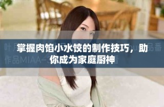 掌握肉餡小水餃的制作技巧，助你成為家庭廚神