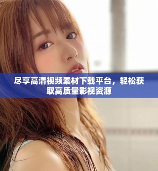 盡享高清視頻素材下載平臺，輕松獲取高質量影視資源
