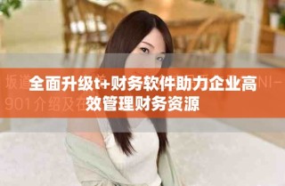 全面升級t+財務(wù)軟件助力企業(yè)高效管理財務(wù)資源
