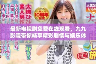 最新電視劇免費(fèi)在線觀看，九九影院帶你暢享精彩劇情與娛樂(lè)體驗(yàn)